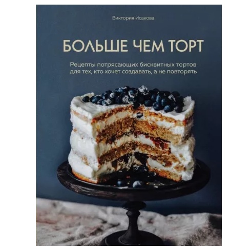 Книга «Больше чем торт. Рецепты потрясающих бисквитных тортов для тех, кто хочет создавать, а не повторять», Виктория Исакова  | Фото — Магазин Andy Chef  1